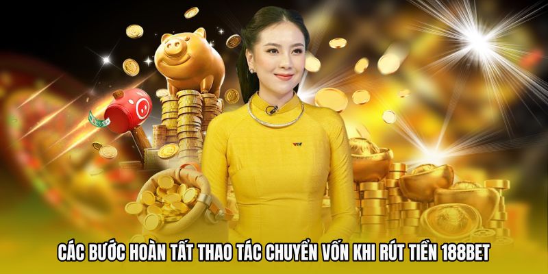 Các bước hoàn tất thao tác chuyển vốn khi rút tiền 188bet