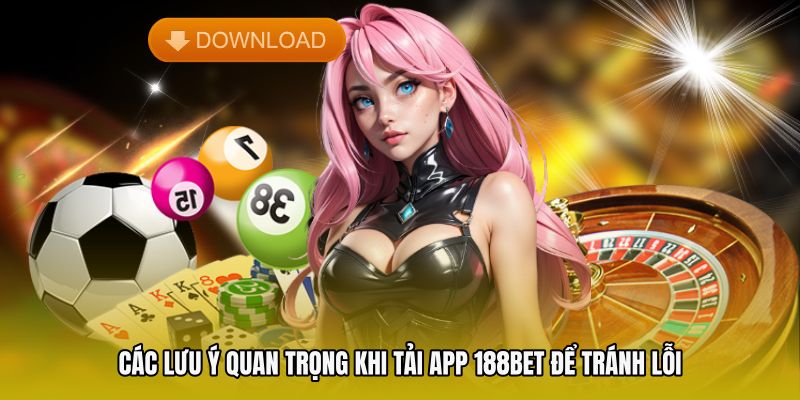 Các lưu ý quan trọng khi tải app 188bet để tránh lỗi