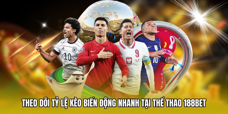 Theo dõi tỷ lệ kèo biến động nhanh tại thể thao 188bet