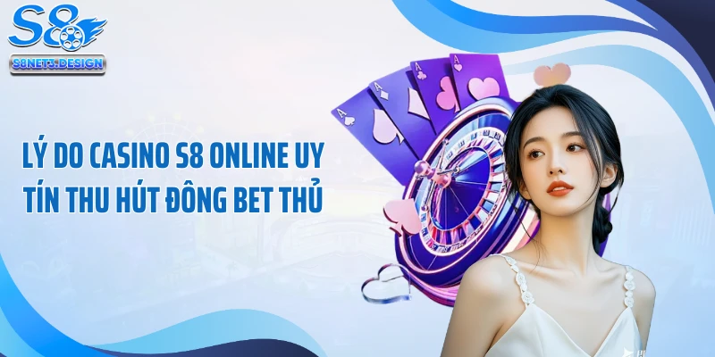 Lý do casino S8 online uy tín thu hút đông bet thủ