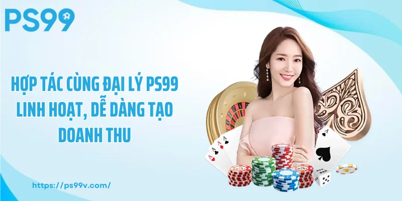 Hợp tác cùng đại lý PS99 linh hoạt, dễ dàng tạo doanh thu