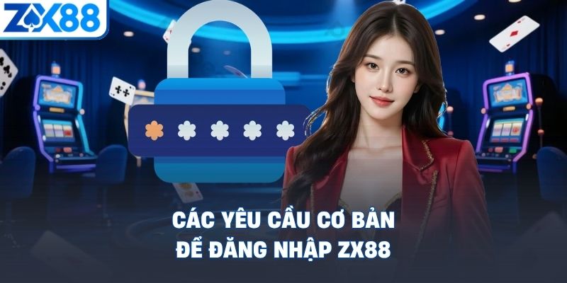 cac-yeu-cau-co-ban-de-dang-nhap-zx88
