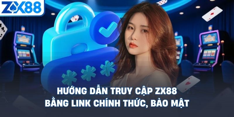huong-dan-truy-cap-zx88-bang-link-chinh-thuc-bao-mat